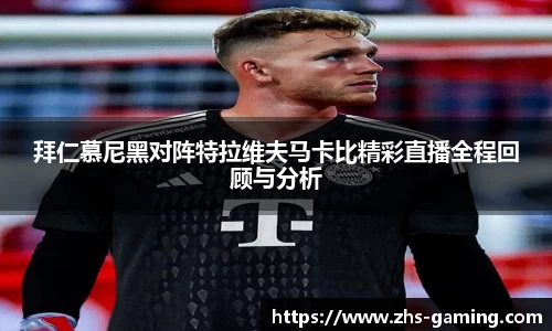 拜仁慕尼黑对阵特拉维夫马卡比精彩直播全程回顾与分析