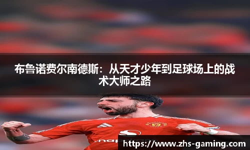 布鲁诺费尔南德斯：从天才少年到足球场上的战术大师之路
