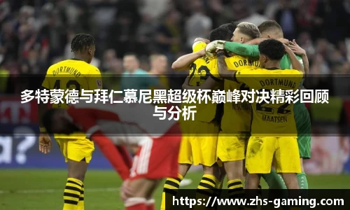 多特蒙德与拜仁慕尼黑超级杯巅峰对决精彩回顾与分析