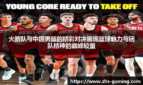 火箭队与中国男篮的精彩对决展现篮球魅力与团队精神的巅峰较量