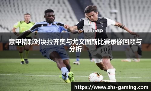 意甲精彩对决拉齐奥与尤文图斯比赛录像回顾与分析