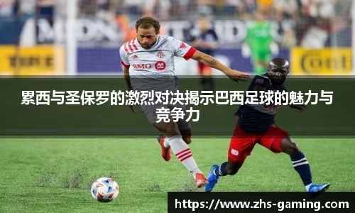 累西与圣保罗的激烈对决揭示巴西足球的魅力与竞争力