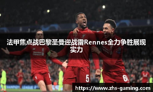 法甲焦点战巴黎圣曼迎战雷Rennes全力争胜展现实力