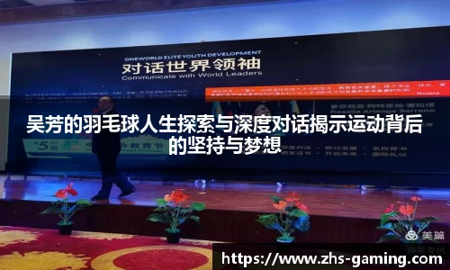 吴芳的羽毛球人生探索与深度对话揭示运动背后的坚持与梦想