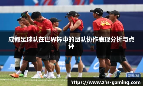 成都足球队在世界杯中的团队协作表现分析与点评